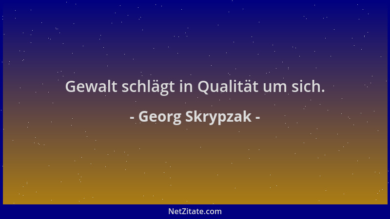 Georg Skrypzak - Gewalt schlägt in Qualität um sich....