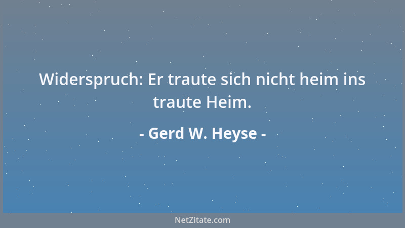 Gerd W. Heyse - Widerspruch: Er traute sich nicht heim ins traute Heim....