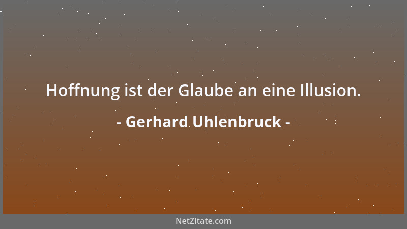 Gerhard Uhlenbruck - Hoffnung ist der Glaube an eine Illusion....