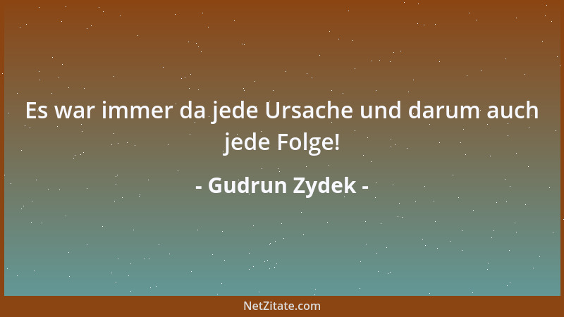 Gudrun Zydek - Es war immer da jede Ursache und darum auch jede Folge!...