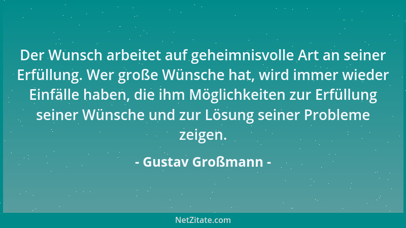 Gustav Großmann - Der Wunsch arbeitet auf geheimnisvolle Art an seiner Erfüllung. Wer große Wünsche hat, wird immer wieder...