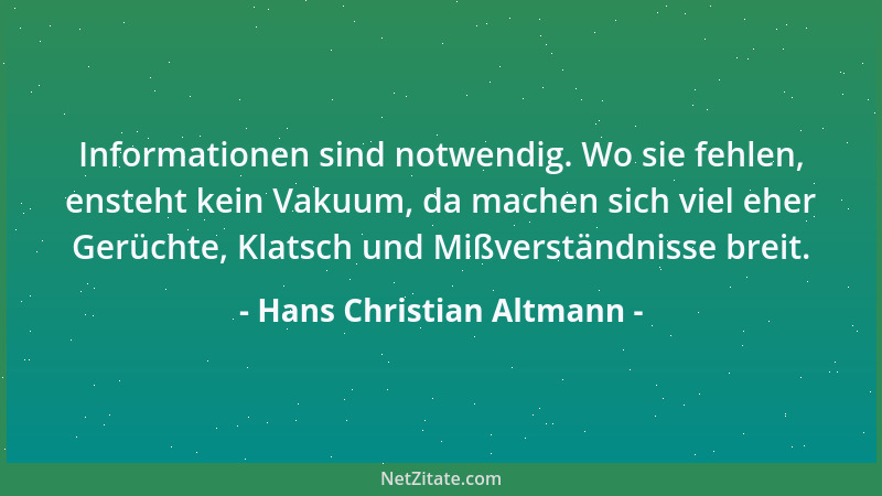 Hans Christian Altmann - Informationen sind notwendig. Wo sie fehlen, ensteht kein Vakuum, da machen sich viel eher Gerücht...