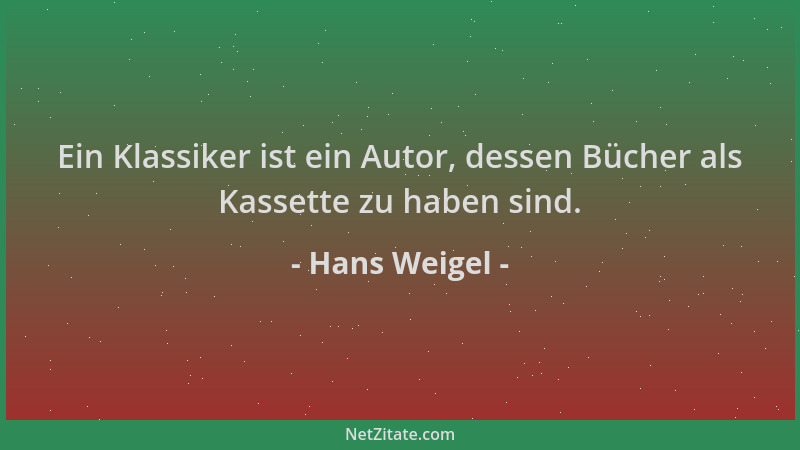 Hans Weigel - Ein Klassiker ist ein Autor, dessen Bücher als Kassette zu haben sind....