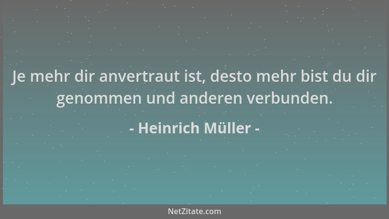 Heinrich Müller - Je mehr dir anvertraut ist, desto mehr bist du dir genommen und anderen verbunden....