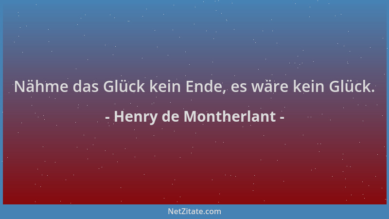 Henry de Montherlant - Nähme das Glück kein Ende, es wäre kein Glück....