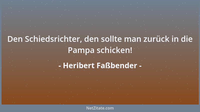 Heribert Faßbender - Den Schiedsrichter, den sollte man zurück in die Pampa schicken!...