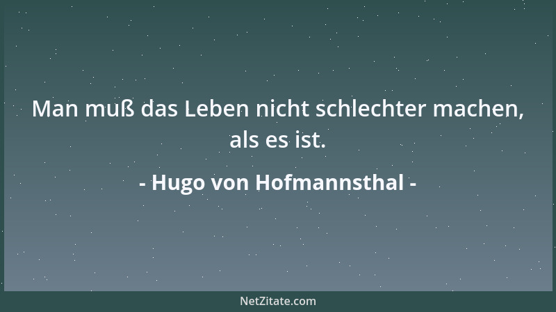 Hugo von Hofmannsthal - Man muß das Leben nicht schlechter machen, als es ist....