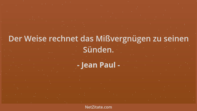 Jean Paul - Der Weise rechnet das Mißvergnügen zu seinen Sünden....
