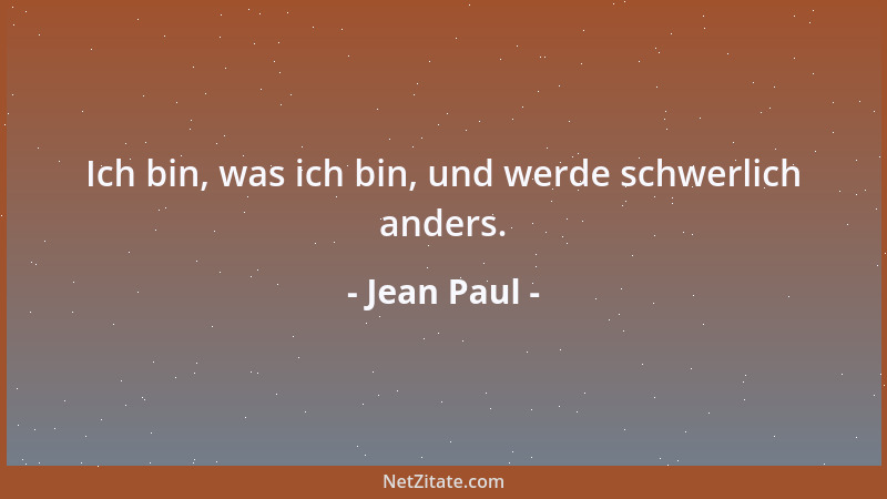 Jean Paul - Ich bin, was ich bin, und werde schwerlich anders....