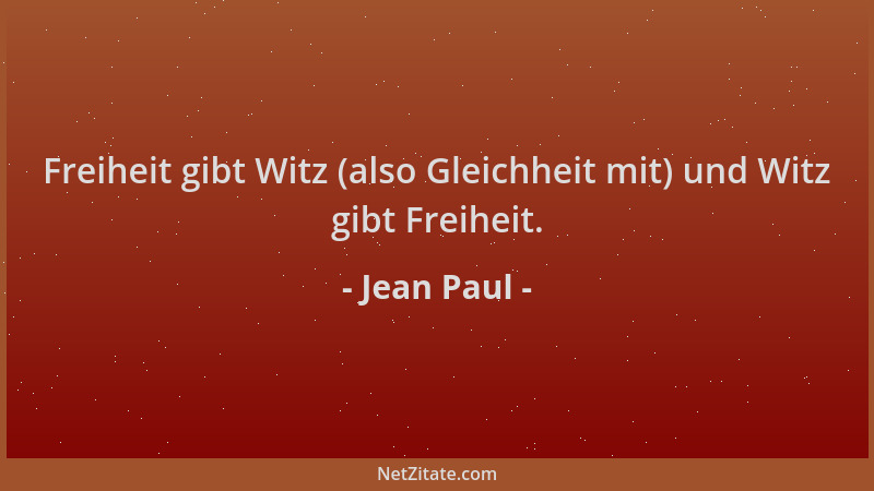 Jean Paul - Freiheit gibt Witz (also Gleichheit mit) und Witz gibt Freiheit....