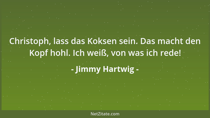 Jimmy Hartwig - Christoph, lass das Koksen sein. Das macht den Kopf hohl. Ich weiß, von was ich rede!...