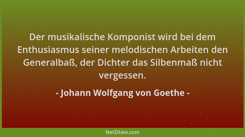 Johann Wolfgang von Goethe - Der musikalische Komponist wird bei dem Enthusiasmus seiner melodischen Arbeiten den Generalba...