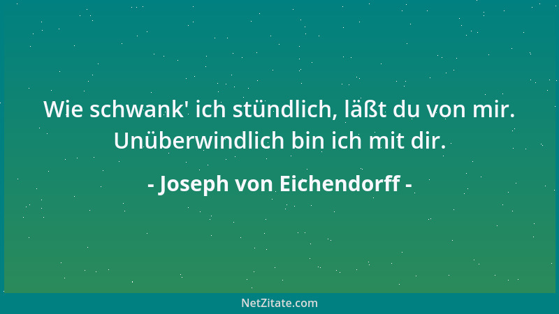 Joseph von Eichendorff - Wie schwank ' ich stündlich, läßt du von mir. Unüberwindlich bin ich mit dir....