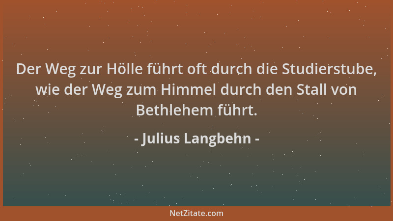 Julius Langbehn - Der Weg zur Hölle führt oft durch die Studierstube, wie der Weg zum Himmel durch den Stall von Bethlehem...