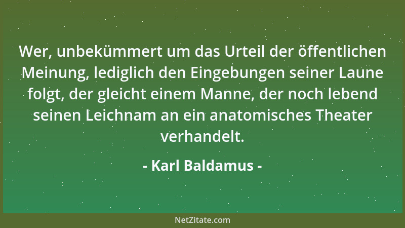 Karl Baldamus - Wer, unbekümmert um das Urteil der öffentlichen Meinung, lediglich den Eingebungen seiner Laune folgt, der...