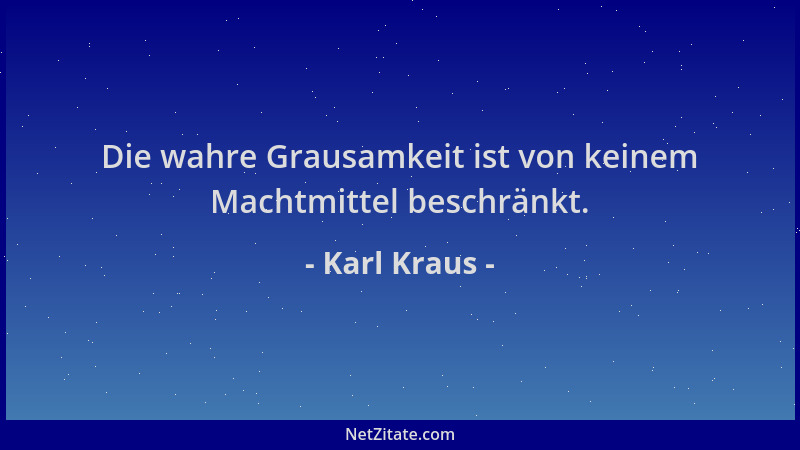 Karl Kraus - Die wahre Grausamkeit ist von keinem Machtmittel beschränkt....