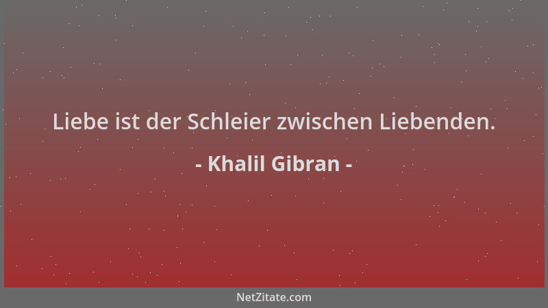 Khalil Gibran - Liebe ist der Schleier zwischen Liebenden....