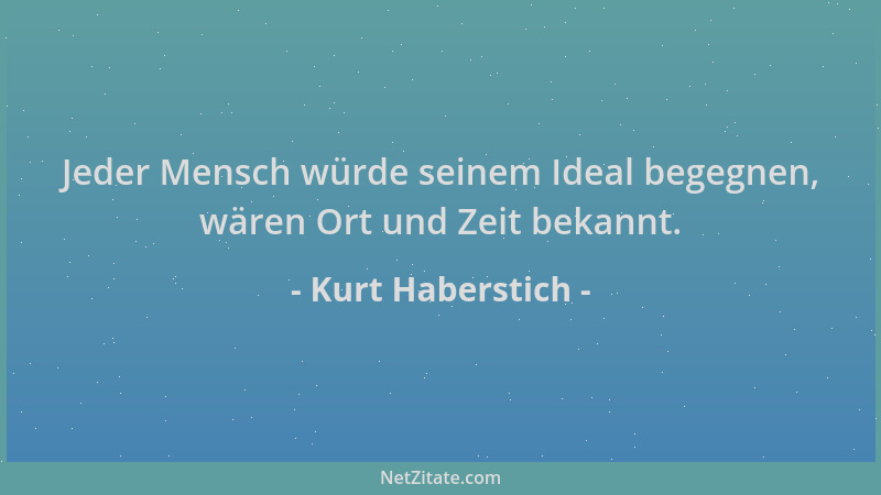 Kurt Haberstich - Jeder Mensch würde seinem Ideal begegnen, wären Ort und Zeit bekannt....