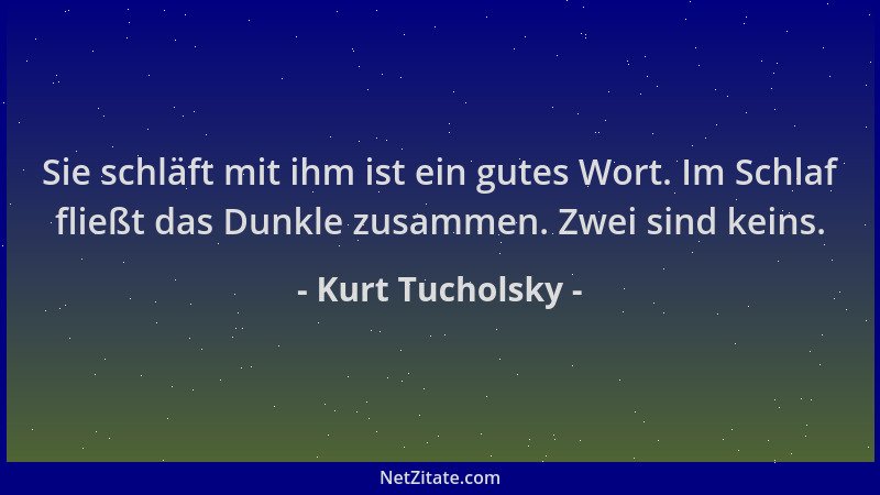 Kurt Tucholsky - Sie schläft mit ihm ist ein gutes Wort. Im Schlaf fließt das Dunkle zusammen. Zwei sind keins....