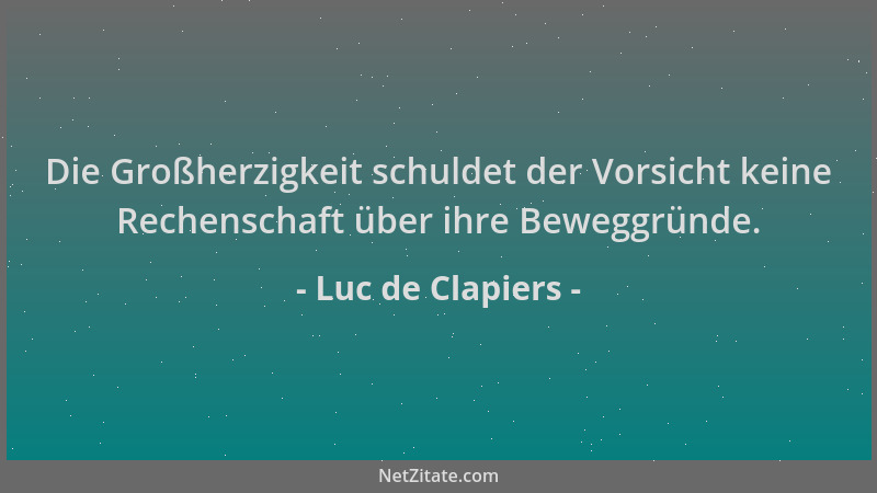 Luc de Clapiers - Die Großherzigkeit schuldet der Vorsicht keine Rechenschaft über ihre Beweggründe....