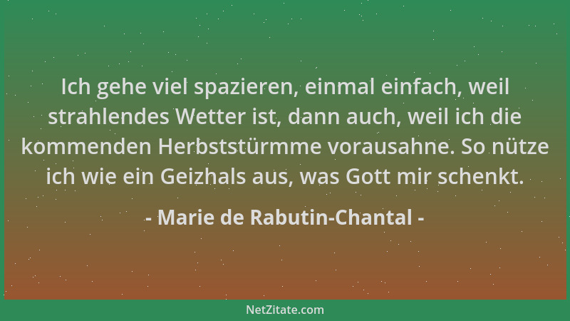 Marie de Rabutin-Chantal - Ich gehe viel spazieren, einmal einfach, weil strahlendes Wetter ist, dann auch, weil ich die ko...