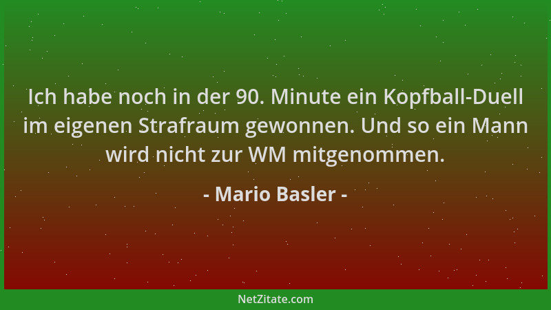 Mario Basler - Ich habe noch in der 90. Minute ein Kopfball-Duell im eigenen Strafraum gewonnen. Und so ein Mann wird nicht...