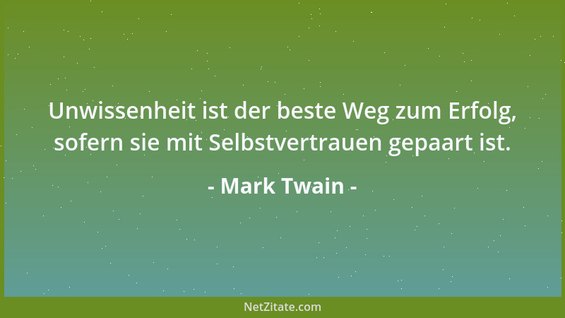 Mark Twain - Unwissenheit ist der beste Weg zum Erfolg, sofern sie mit Selbstvertrauen gepaart ist....