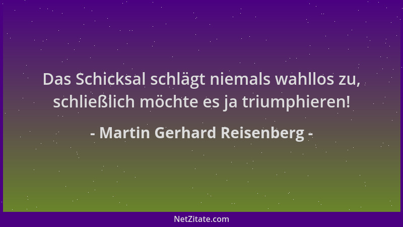 Martin Gerhard Reisenberg - Das Schicksal schlägt niemals wahllos zu, schließlich möchte es ja triumphieren!...