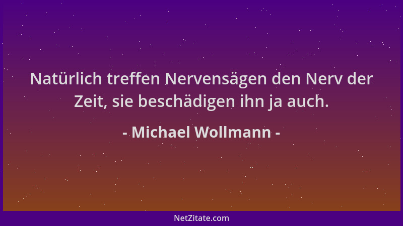 Michael Wollmann - Natürlich treffen Nervensägen den Nerv der Zeit, sie beschädigen ihn ja auch....