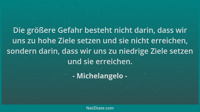 Michelangelo - Die größere Gefahr besteht nicht darin, dass wir uns zu hohe Ziele setzen und sie nicht erreichen, sondern d...