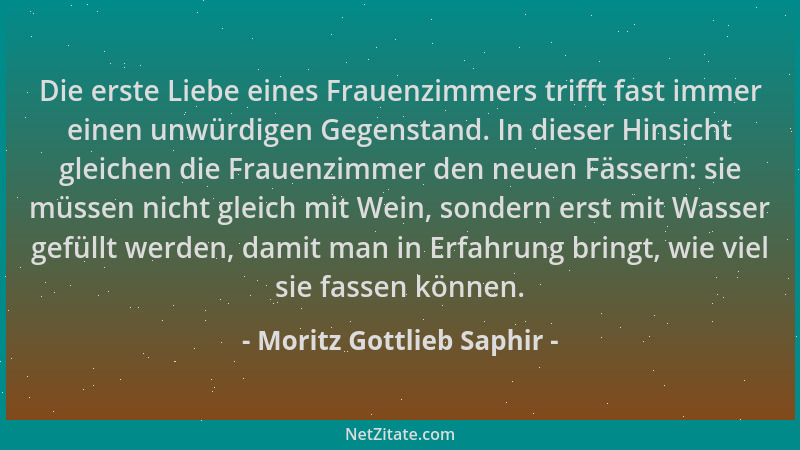Moritz Gottlieb Saphir - Die erste Liebe eines Frauenzimmers trifft fast immer einen unwürdigen Gegenstand. In dieser Hinsi...