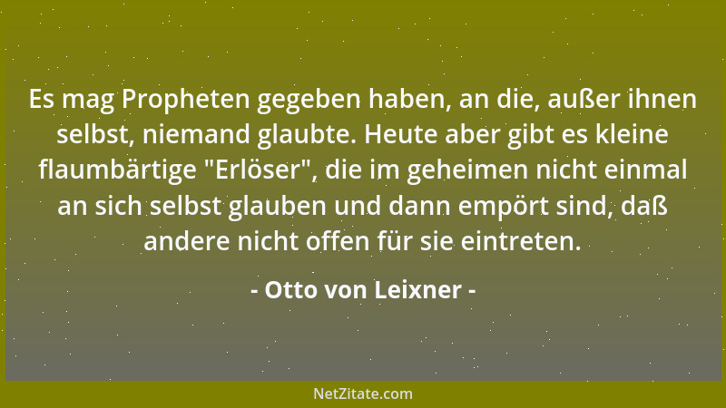 Otto von Leixner - Es mag Propheten gegeben haben, an die, außer ihnen selbst, niemand glaubte. Heute aber gibt es kleine f...