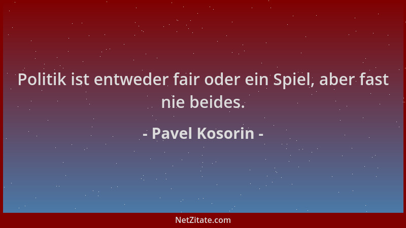 Pavel Kosorin - Politik ist entweder fair oder ein Spiel, aber fast nie beides....