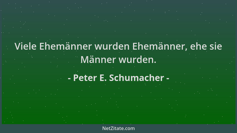 Peter E. Schumacher - Viele Ehemänner wurden Ehemänner, ehe sie Männer wurden....