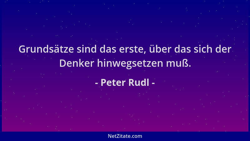 Peter Rudl - Grundsätze sind das erste, über das sich der Denker hinwegsetzen muß....