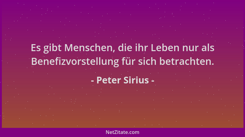 Peter Sirius - Es gibt Menschen, die ihr Leben nur als Benefizvorstellung für sich betrachten....
