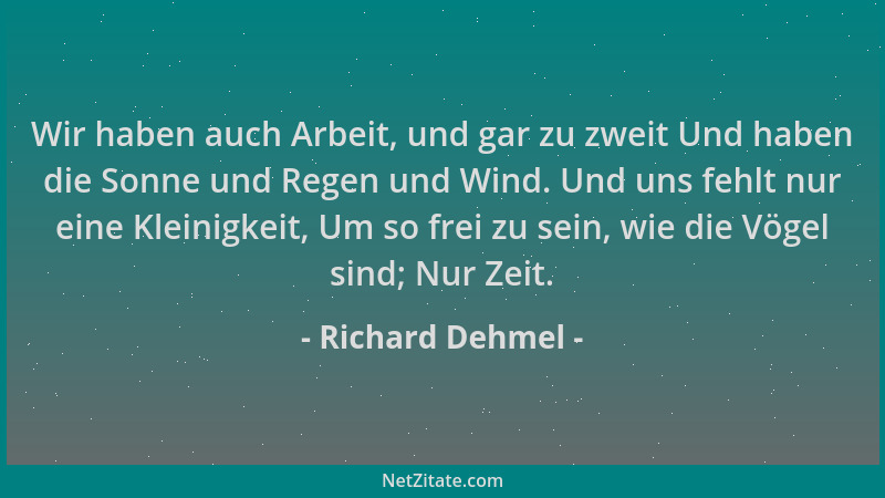 Richard Dehmel - Wir haben auch Arbeit, und gar zu zweit Und haben die Sonne und Regen und Wind. Und uns fehlt nur eine Kle...