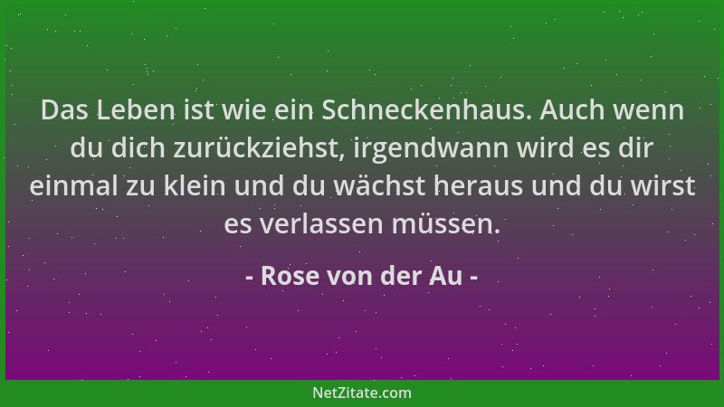 Rose von der Au - Das Leben ist wie ein Schneckenhaus. Auch wenn du dich zurückziehst, irgendwann wird es dir einmal zu kle...