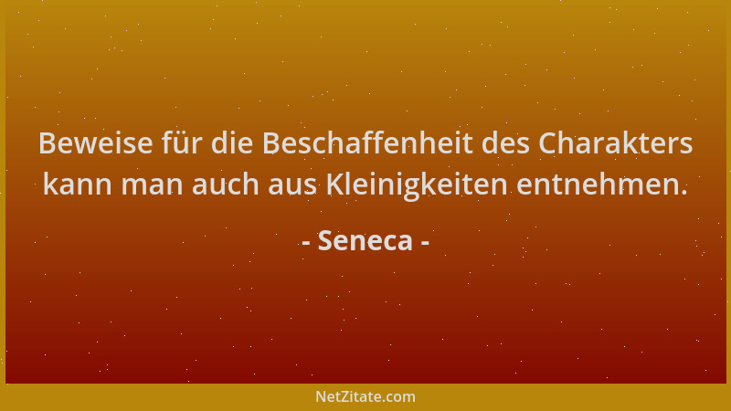 Seneca - Beweise für die Beschaffenheit des Charakters kann man auch aus Kleinigkeiten entnehmen....