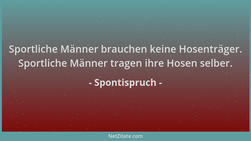 Spontispruch - Sportliche Männer brauchen keine Hosenträger. Sportliche Männer tragen ihre Hosen selber....