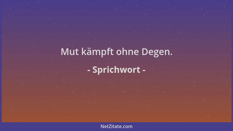 Sprichwort - Mut kämpft ohne Degen....