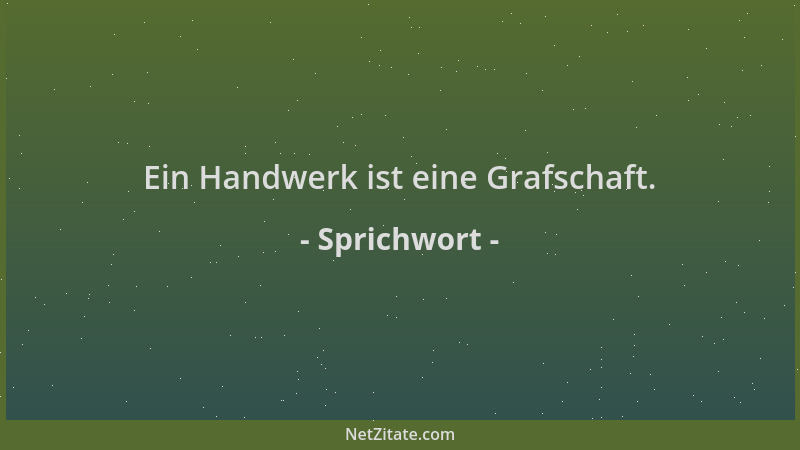Sprichwort - Ein Handwerk ist eine Grafschaft....