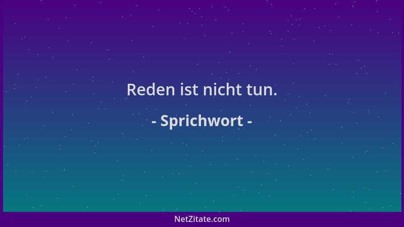 Sprichwort - Reden ist nicht tun....
