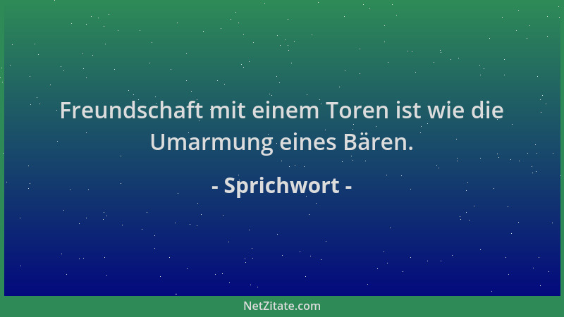 Sprichwort - Freundschaft mit einem Toren ist wie die Umarmung eines Bären....