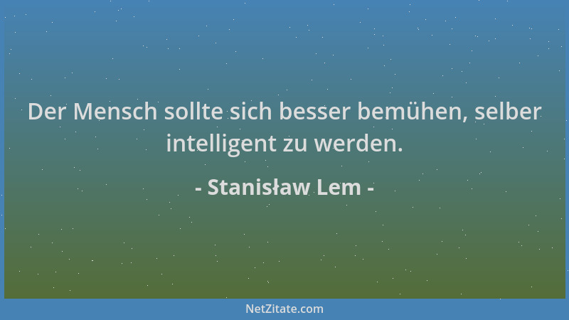 Stanisław Lem - Der Mensch sollte sich besser bemühen, selber intelligent zu werden....