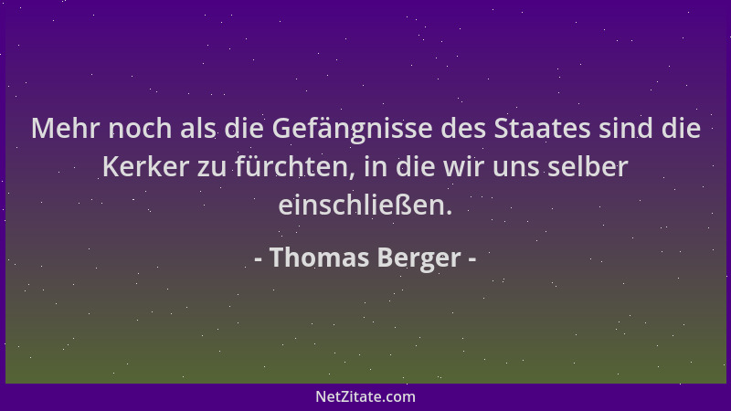 Thomas Berger - Mehr noch als die Gefängnisse des Staates sind die Kerker zu fürchten, in die wir uns selber einschließen....