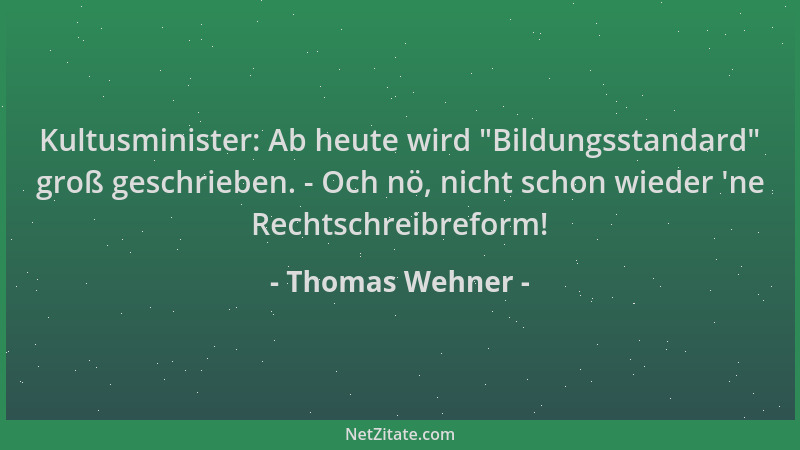 Thomas Wehner - Kultusminister: Ab heute wird  "Bildungsstandard " groß geschrieben. - Och nö, nicht schon wieder  'ne Rechtsc...