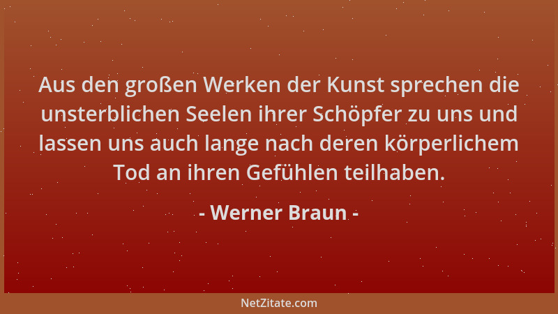 Werner Braun - Aus den großen Werken der Kunst sprechen die unsterblichen Seelen ihrer Schöpfer zu uns und lassen uns auch...