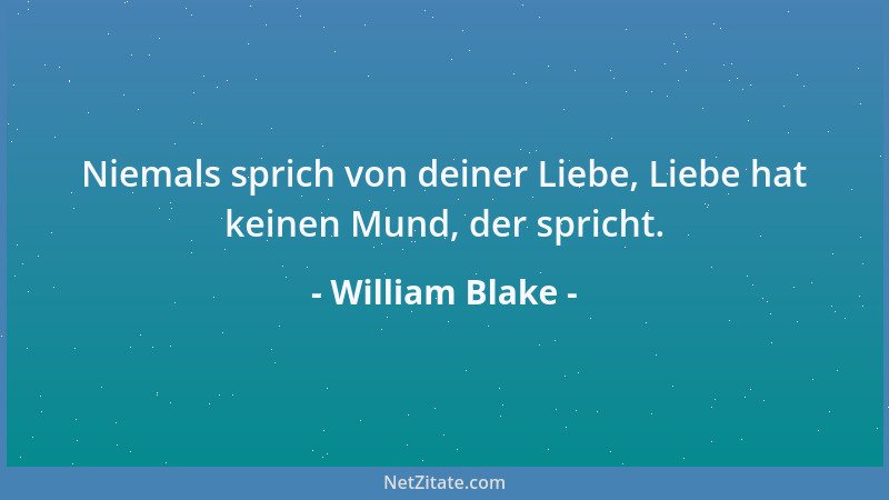 William Blake - Niemals sprich von deiner Liebe, Liebe hat keinen Mund, der spricht....
