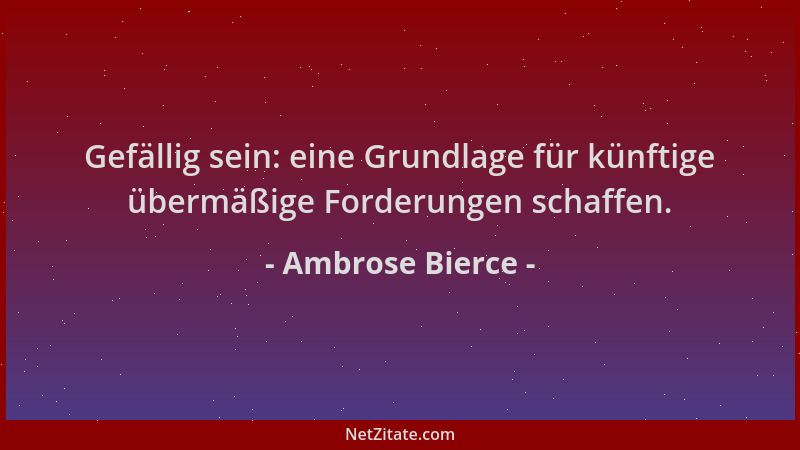 Ambrose Bierce - Gefällig sein: eine Grundlage für künftige übermäßige Forderungen schaffen....